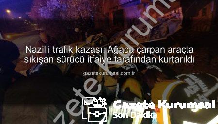 Nazilli trafik kazası: Ağaca çarpan araçta sıkışan sürücü itfaiye tarafından kurtarıldı