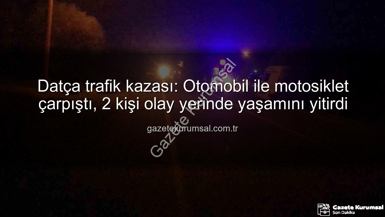 Datça trafik kazası - Datça trafik kazası: Otomobil ile motosiklet çarpıştı, 2 kişi olay yerinde yaşamını yitirdi