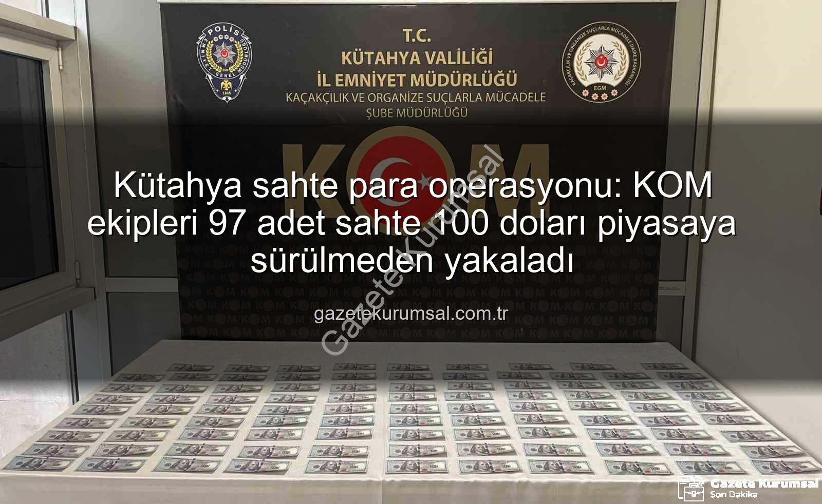Kütahya sahte para operasyonu - Kütahya sahte para operasyonu: KOM ekipleri 97 adet sahte 100 doları piyasaya sürülmeden yakaladı