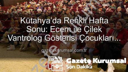 Kütahya’da Renkli Hafta Sonu: Ecem ile Çilek Vantrolog Gösterisi Çocukları Mest Etti
