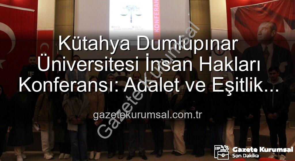 Kütahya Dumlupınar Üniversitesi İnsan Hakları Konferansı - Kütahya Dumlupınar Üniversitesi İnsan Hakları Konferansı: Adalet ve Eşitlik Vurgusu