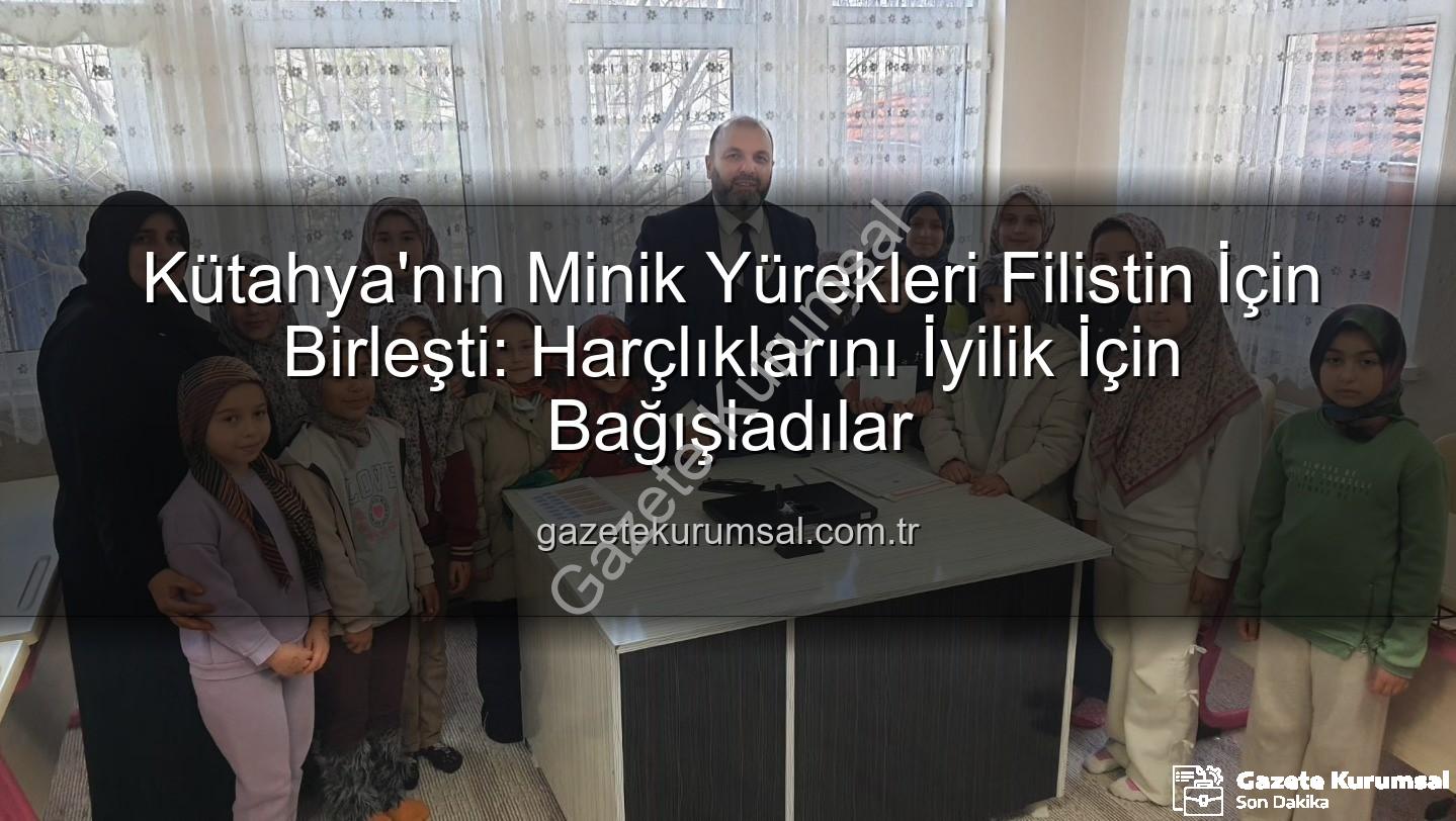 Kütahya Kur'an Kursu - Kütahya'nın Minik Yürekleri Filistin İçin Birleşti: Harçlıklarını İyilik İçin Bağışladılar