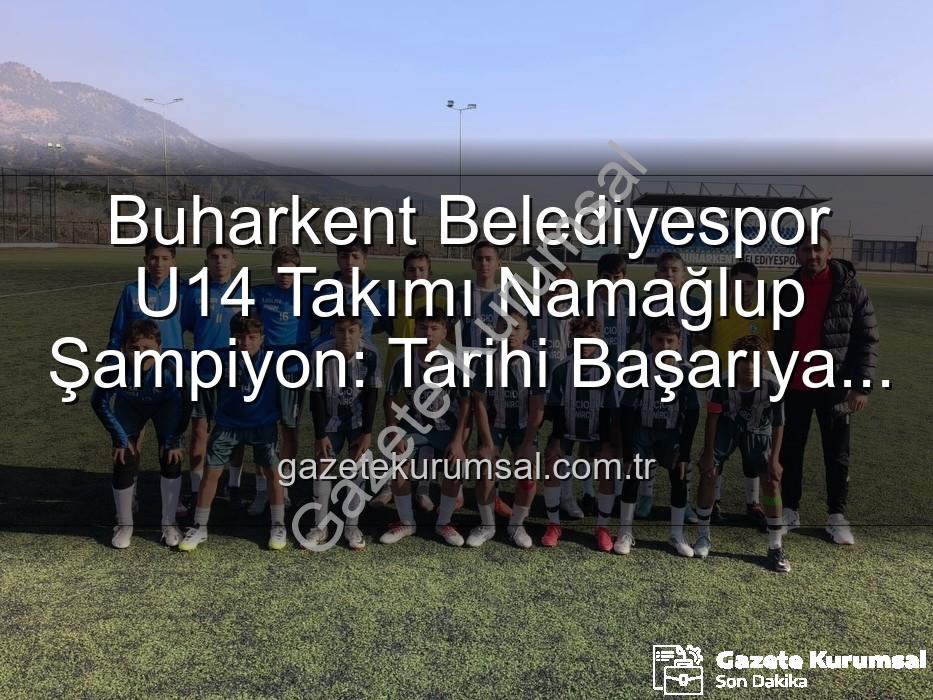 namağlup şampiyon - Buharkent Belediyespor U14 Takımı Namağlup Şampiyon: Tarihi Başarıya İmza Attılar!