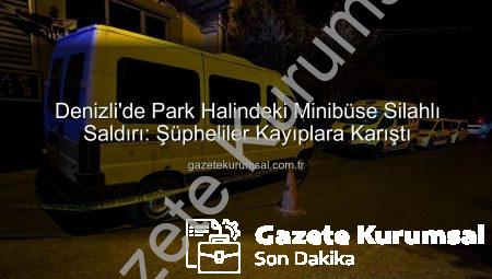 Denizli’de Park Halindeki Minibüse Silahlı Saldırı: Şüpheliler Kayıplara Karıştı