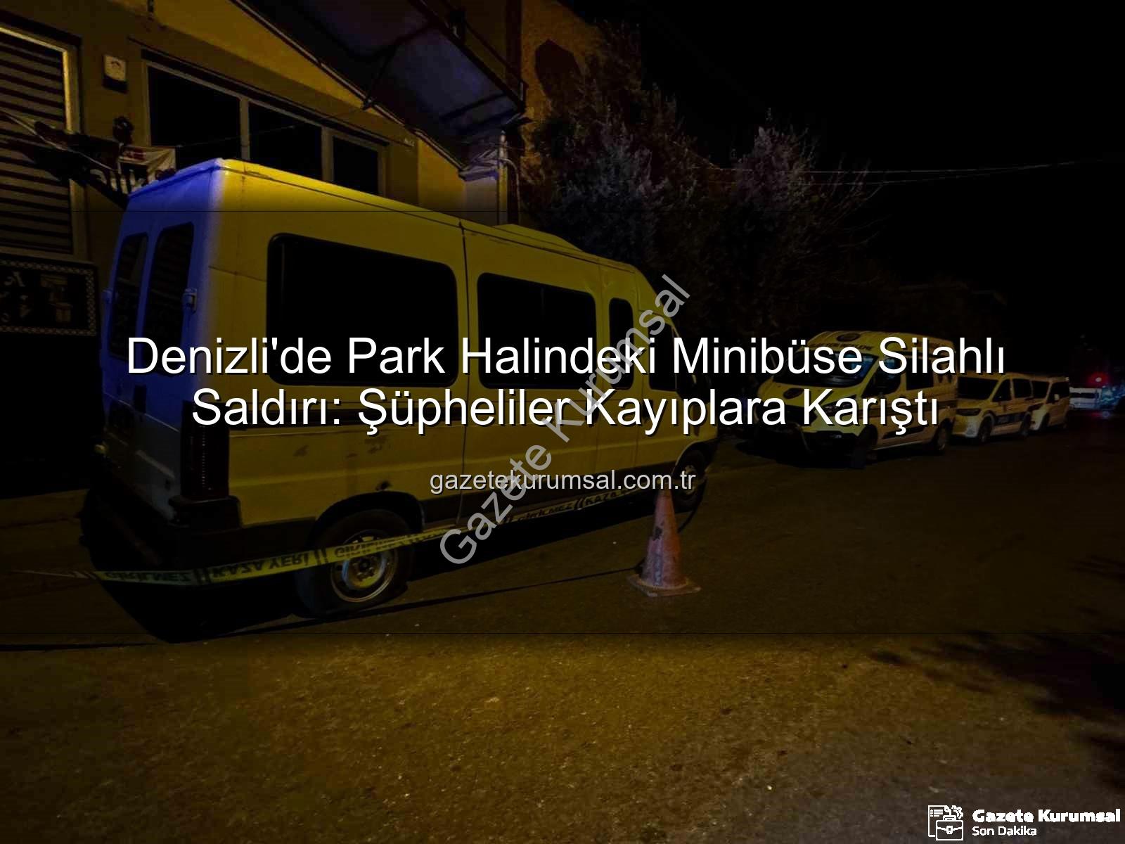 minibüse silahlı saldırı - Denizli'de Park Halindeki Minibüse Silahlı Saldırı: Şüpheliler Kayıplara Karıştı