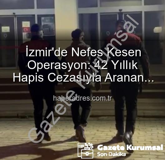 İzmir'de Nefes Kesen Operasyon: 42 Yıllık Firari Hırsız Teslim Edildi!