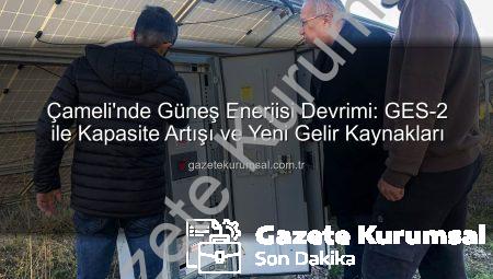 Çameli’nde Güneş Enerjisi Devrimi: GES-2 ile Kapasite Artışı ve Yeni Gelir Kaynakları