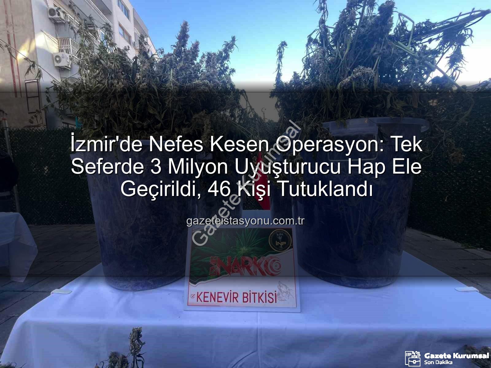 uyuşturucu hap - İzmir'de Nefes Kesen Operasyon: Tek Seferde 3 Milyon Uyuşturucu Hap ve Büyük Miktarda Uyuşturucu Maddenin Ele Geçirilmesiyle 46 Kişi Tutuklandı