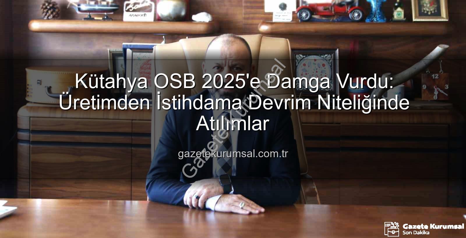 Kütahya OSB - Kütahya OSB 2025'e Damga Vurdu: Üretimden İstihdama Devrim Niteliğinde Atılımlar