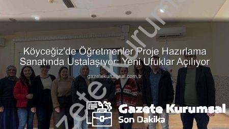 Köyceğiz’de Öğretmenler Proje Hazırlama Sanatında Ustalaşıyor: Yeni Ufuklar Açılıyor