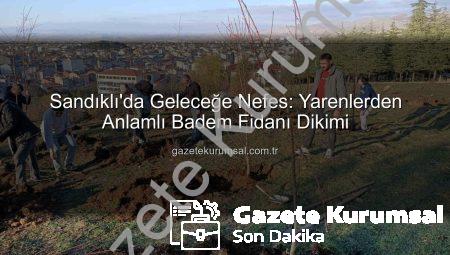 Sandıklı’da Geleceğe Nefes: Yarenlerden Anlamlı Badem Fidanı Dikimi