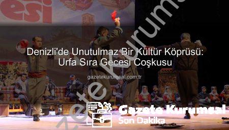 Denizli’de Unutulmaz Bir Kültür Köprüsü: Urfa Sıra Gecesi Coşkusu