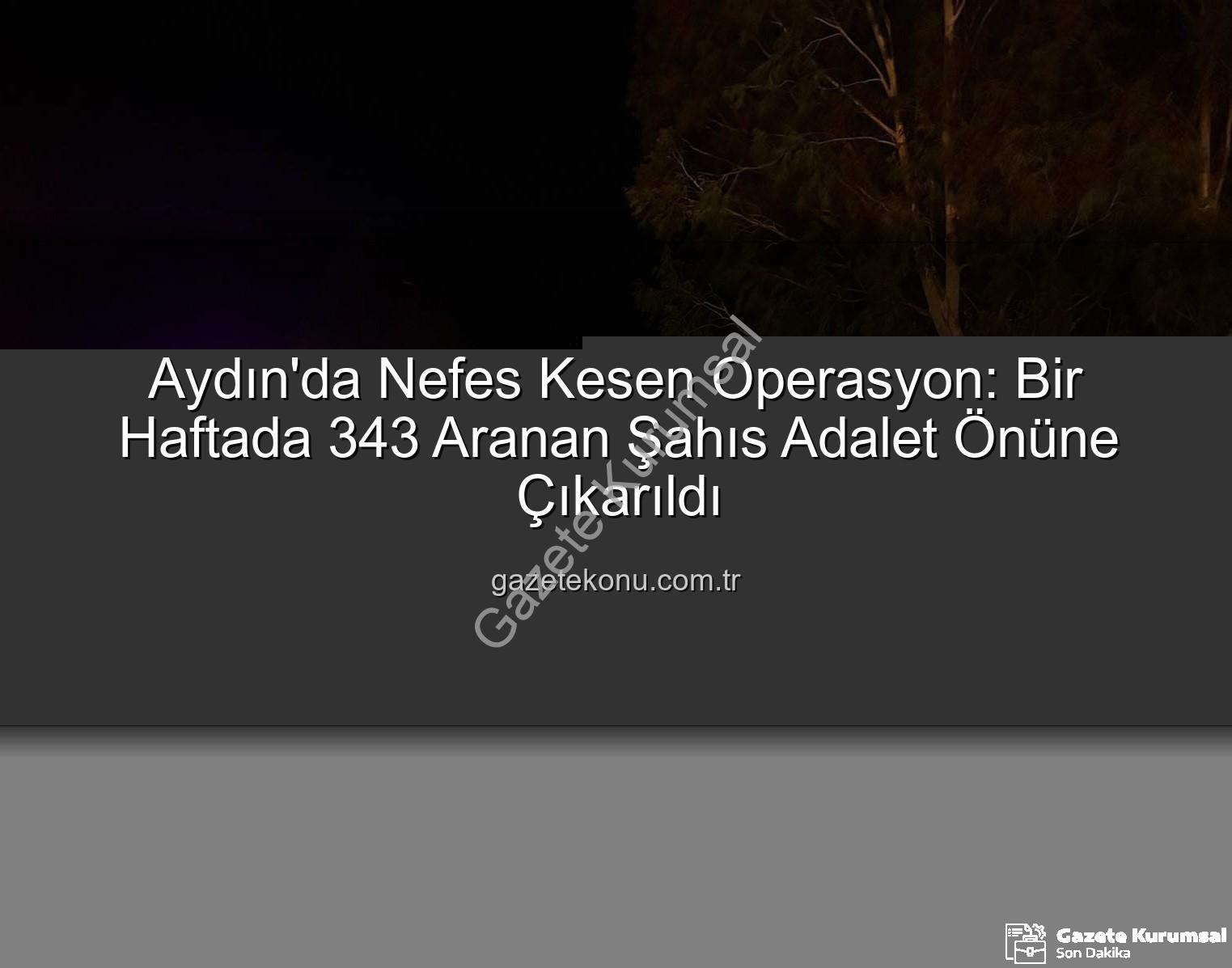 Aydın aranan şahıs - Aydın'da Nefes Kesen Operasyon: Bir Haftada 343 Aranan Şahıs Adalet Önüne Çıkarıldı