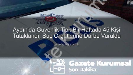 Aydın’da Bir Haftada Nefes Kesen Operasyonlar: 45 Kişi Tutuklandı!