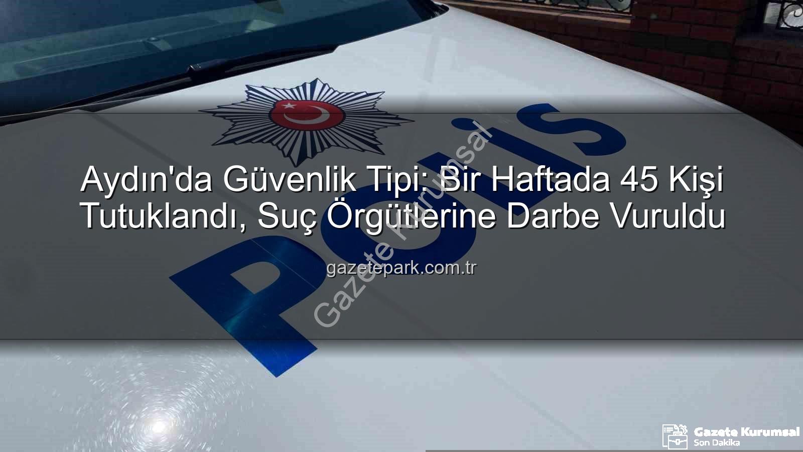 Aydın'da 45 kişi tutuklandı - Aydın'da Bir Haftada Nefes Kesen Operasyonlar: 45 Kişi Tutuklandı!