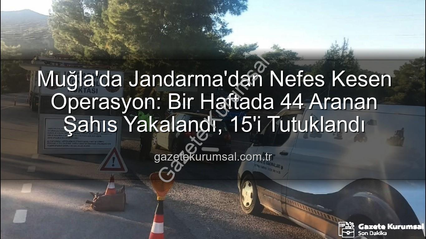Muğla aranan şahıslar - Muğla'da Jandarma'dan Nefes Kesen Operasyon: Bir Haftada 44 Aranan Şahıs Yakalandı, 15'i Tutuklandı