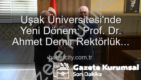 Uşak Üniversitesi’nde Yeni Dönem: Prof. Dr. Ahmet Demir Rektörlük Koltuğuna Oturdu