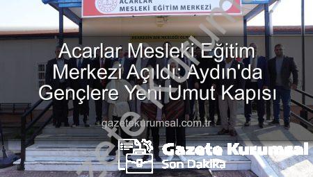 Acarlar Mesleki Eğitim Merkezi Açıldı: Aydın’da Gençlere Yeni Umut Kapısı