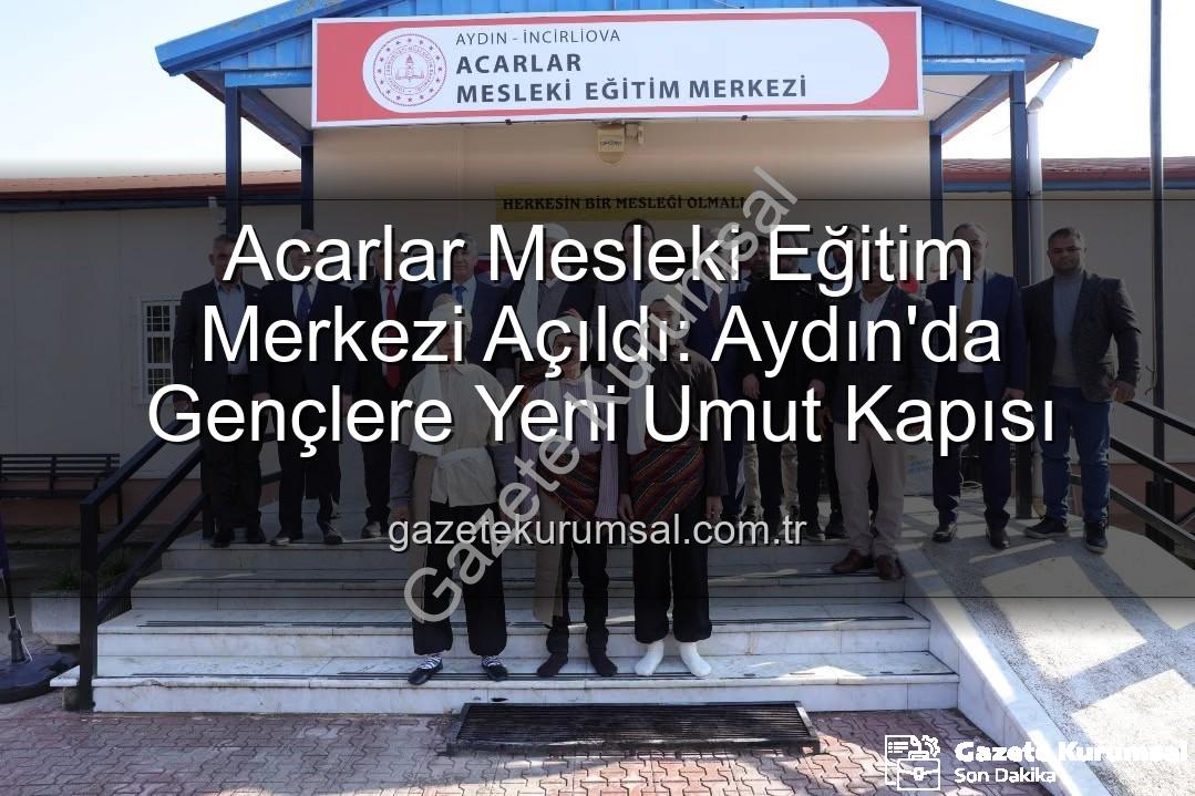 Acarlar Mesleki Eğitim Merkezi - Acarlar Mesleki Eğitim Merkezi Açıldı: Aydın'da Gençlere Yeni Umut Kapısı