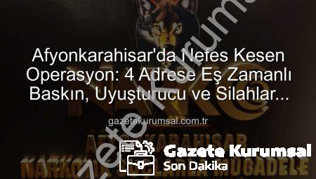 Afyonkarahisar’da Nefes Kesen Operasyon: 4 Adrese Eş Zamanlı Baskın, Uyuşturucu ve Silahlar Ele Geçirildi!