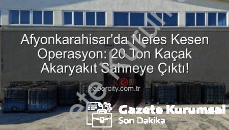 Afyonkarahisar’da Nefes Kesen Operasyon: 20 Ton Kaçak Akaryakıt Ele Geçirildi!