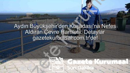 Aydın Büyükşehir’den Kuşadası’na Nefes Aldıran Çevre Hamlesi: Detaylar gazetekurumsal.com.tr’de!