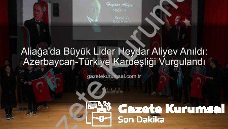 Aliağa’da Büyük Lider Heydar Aliyev Anıldı: Azerbaycan-Türkiye Kardeşliği Vurgulandı