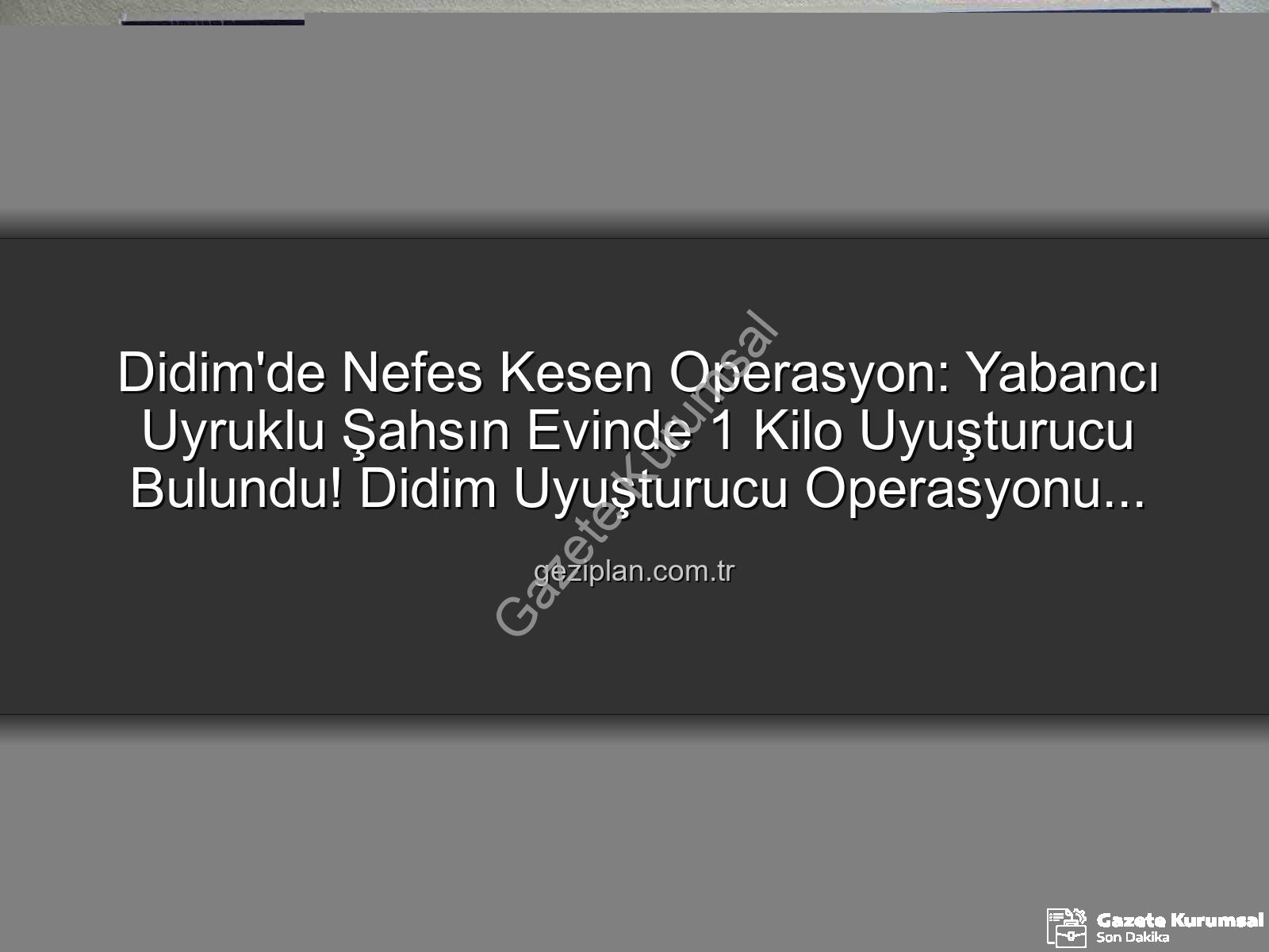 Didim'de uyuşturucu operasyonu - Didim'de Nefes Kesen Operasyon: Yabancı Uyruklu Şahsın Evinden 1 Kilo Uyuşturucu Çıktı!