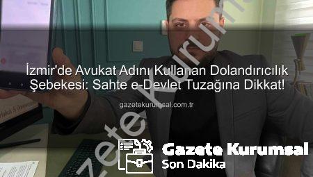 İzmir’de Avukat Adını Kullanan Dolandırıcılık Şebekesi: Sahte e-Devlet Tuzağına Dikkat!
