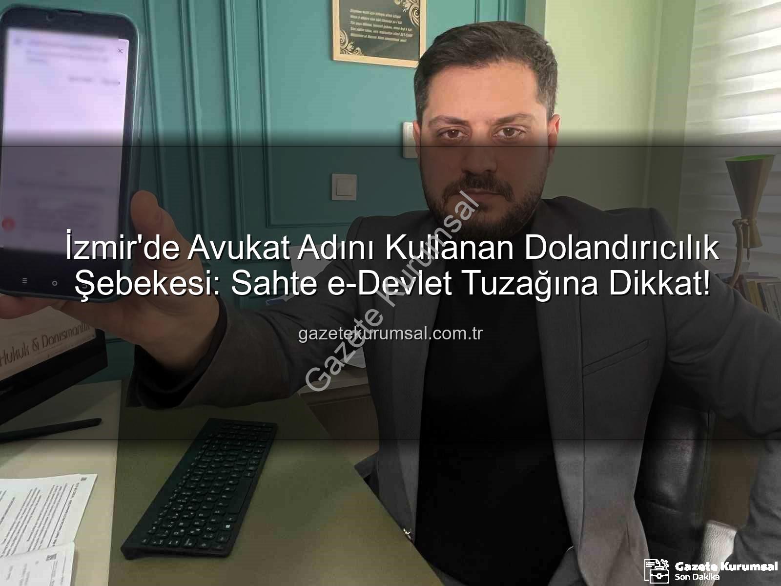 sahte e-devlet - İzmir'de Avukat Adını Kullanan Dolandırıcılık Şebekesi: Sahte e-Devlet Tuzağına Dikkat!