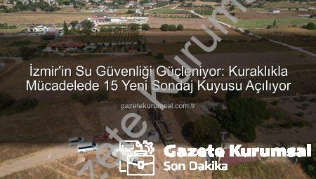 İzmir’in Su Güvenliği Güçleniyor: Kuraklıkla Mücadelede 15 Yeni Sondaj Kuyusu Açılıyor
