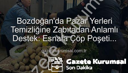 Bozdoğan’da Pazar Yerleri Temizliğine Zabıtadan Anlamlı Destek: Esnafa Çöp Poşeti Dağıtıldı