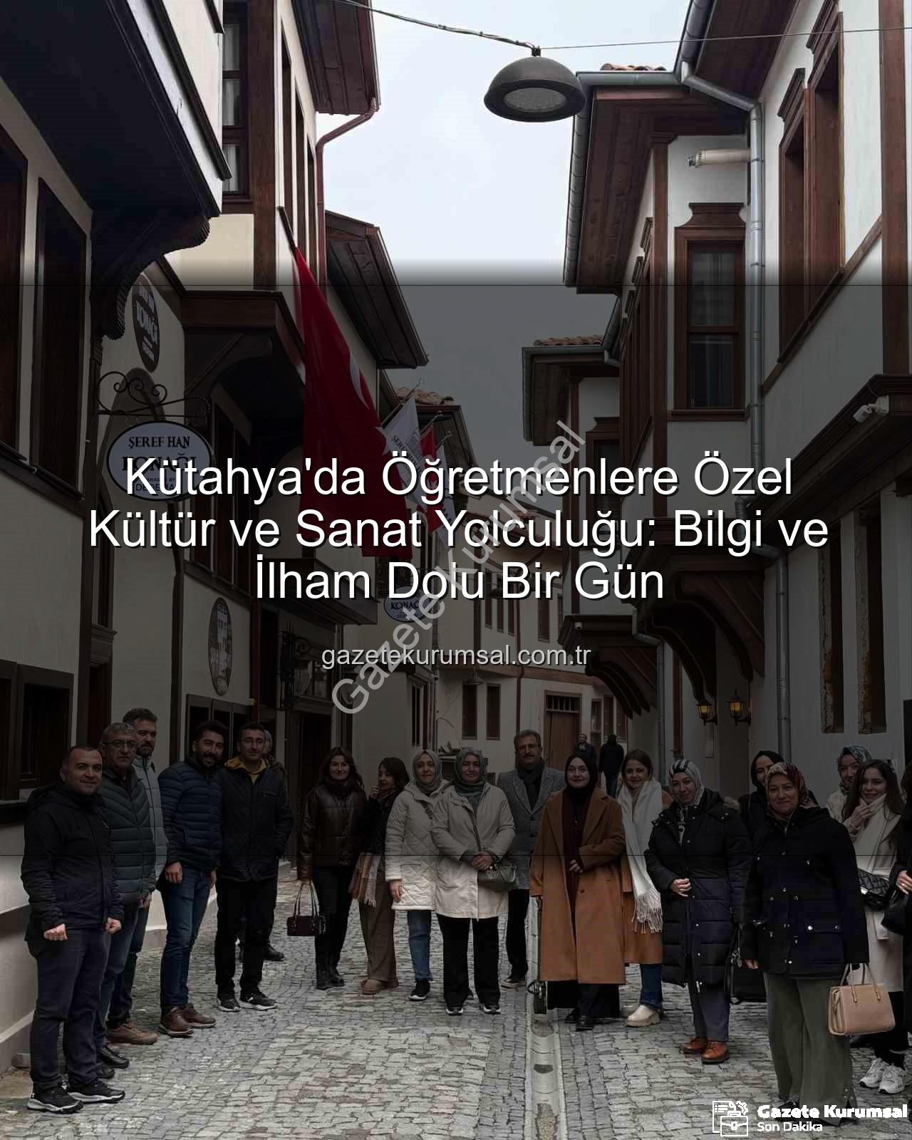 şehir ve kültür gezisi - Kütahya'da Öğretmenlere Özel Kültür ve Sanat Yolculuğu: Bilgi ve İlham Dolu Bir Gün