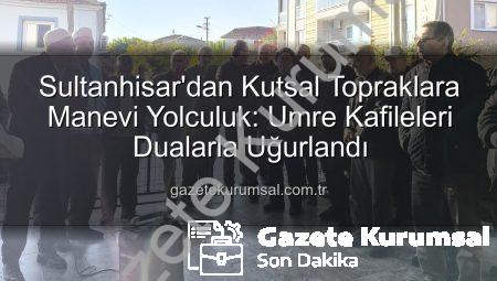 Sultanhisar’dan Kutsal Topraklara Manevi Yolculuk: Umre Kafileleri Dualarla Uğurlandı