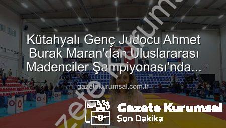 Kütahyalı Genç Judocu Ahmet Burak Maran’dan Uluslararası Madenciler Şampiyonası’nda Bronz Madalya Gururu