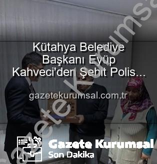 Şehit Polis Ailesi - Kütahya Belediye Başkanı Eyüp Kahveci'den Şehit Polis Alaattin Özdemir Ailesine Anlamlı Ziyaret: Vatan Borcu Ödenirken Yalnız Bırakılmıyorlar