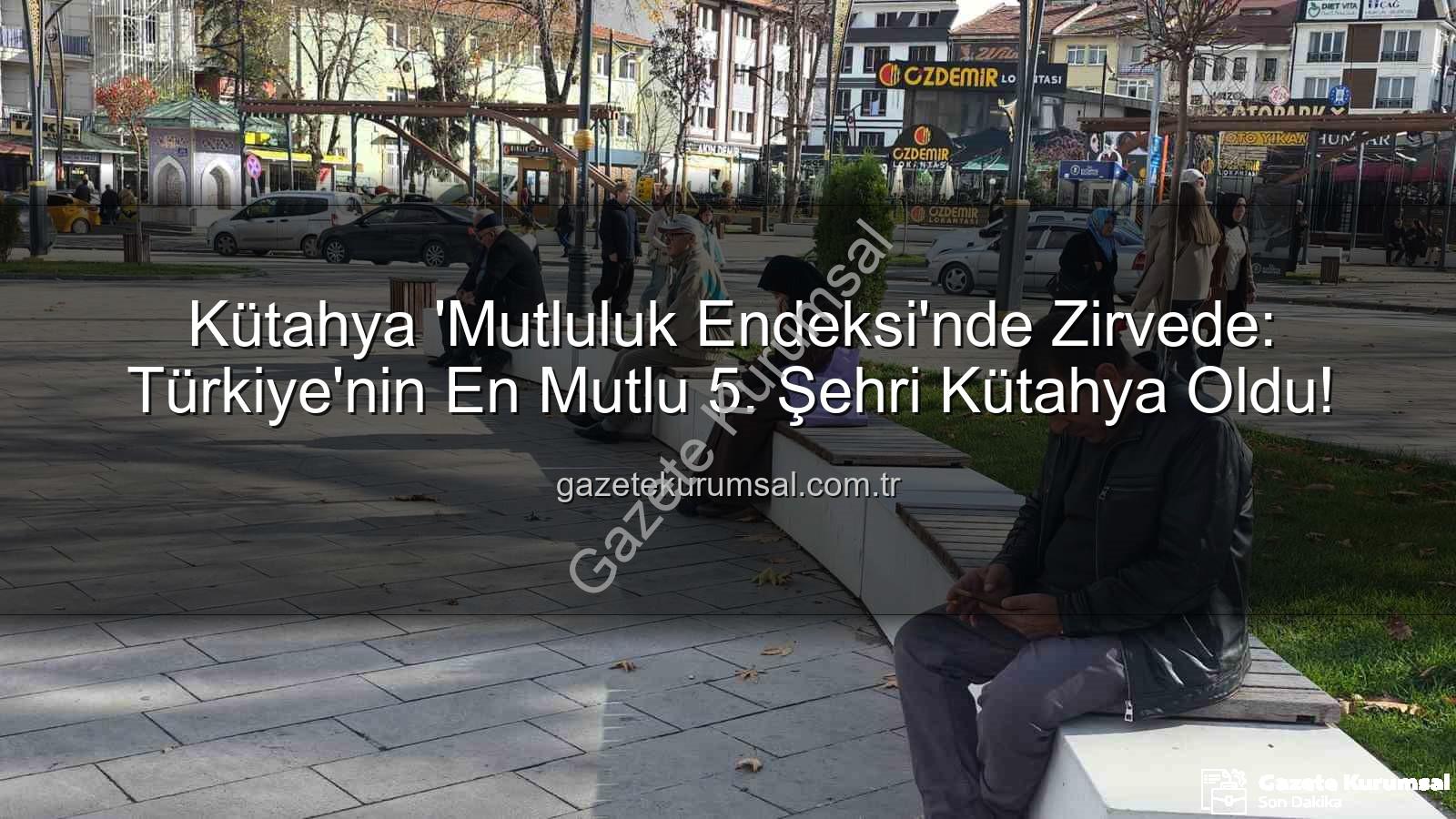 en mutlu şehir - Kütahya 'Mutluluk Endeksi'nde Zirvede: Türkiye'nin En Mutlu 5. Şehri Kütahya Oldu!