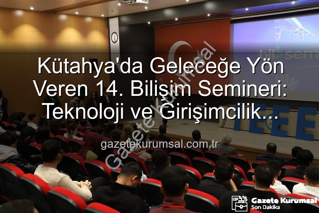Kütahya bilişim semineri - Kütahya'da Geleceğe Yön Veren 14. Bilişim Semineri: Teknoloji ve Girişimcilik Buluşması