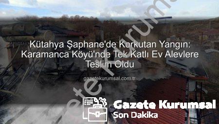 Kütahya Şaphane’de Korkutan Yangın: Karamanca Köyü’nde Tek Katlı Ev Alevlere Teslim Oldu