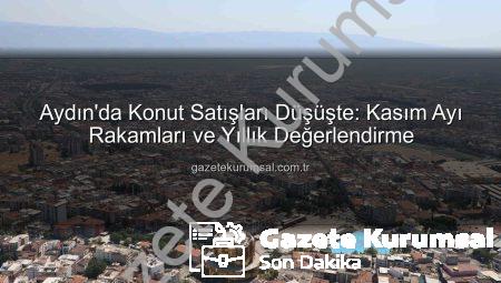Aydın’da Konut Satışları Düşüşte: Kasım Ayı Rakamları ve Yıllık Değerlendirme