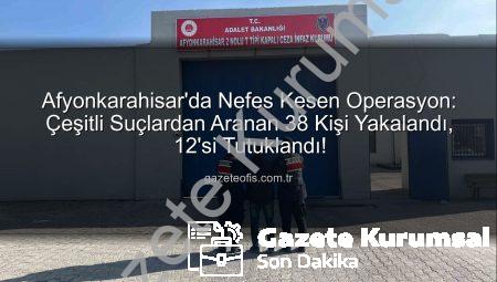 Afyonkarahisar’da Nefes Kesen Operasyon: Çeşitli Suçlardan Aran 38 Kişi Yakalandı, 12’si Tutuklandı!