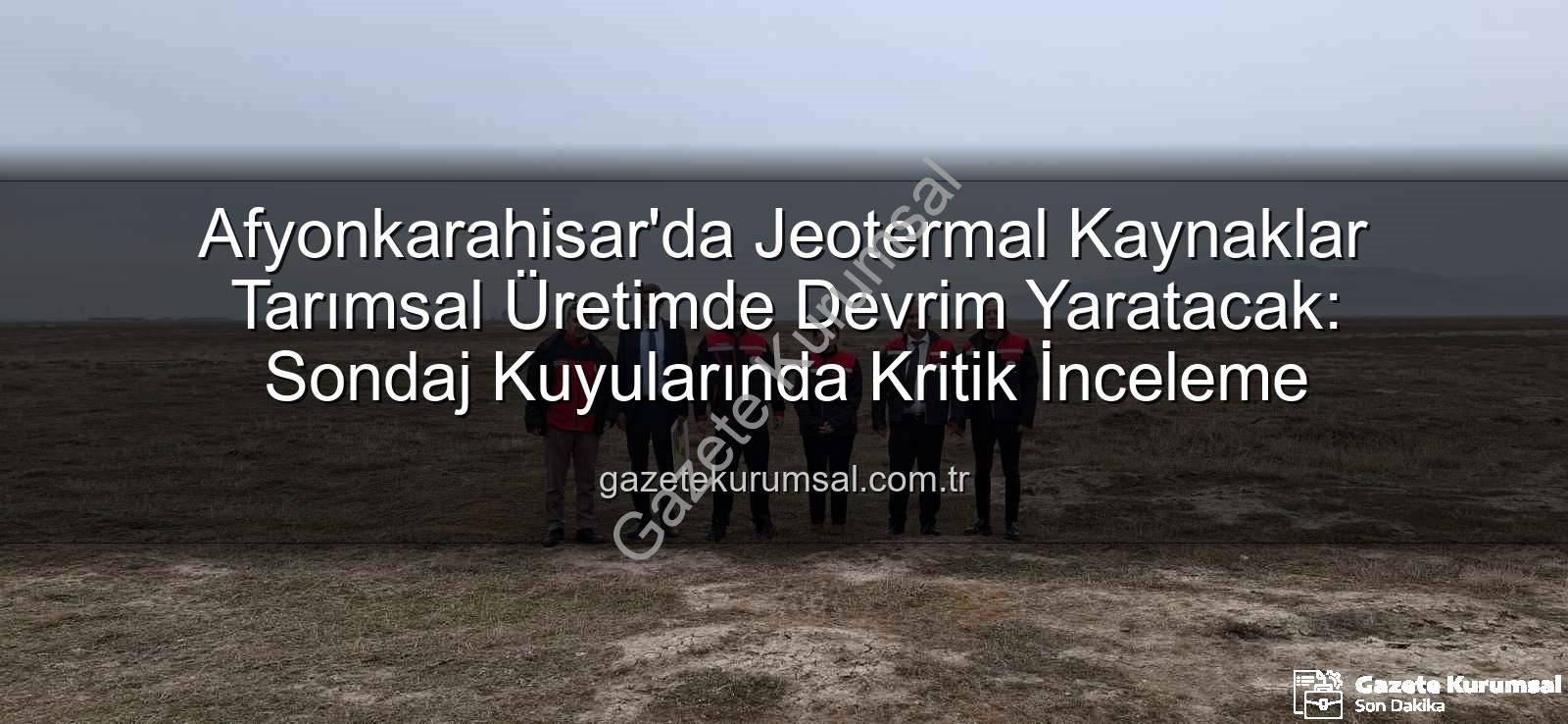 jeotermal sondaj kuyuları - Afyonkarahisar'da Jeotermal Kaynaklar Tarımsal Üretimde Devrim Yaratacak: Sondaj Kuyularında Kritik İnceleme