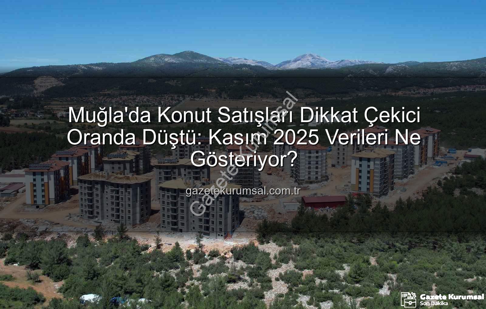 Muğla konut satışları - Muğla'da Konut Satışları Dikkat Çekici Oranda Düştü: Kasım 2025 Verileri Ne Gösteriyor?