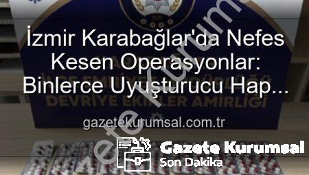 İzmir Karabağlar’da Nefes Kesen Operasyonlar: Binlerce Uyuşturucu Hap ve Çok Sayıda Silah Ele Geçirildi, 329 Firari Zanlı Yakalandı