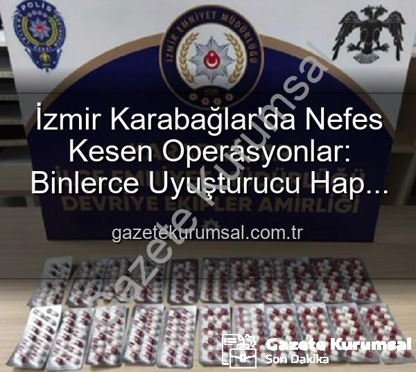 İzmir uyuşturucu operasyonu - İzmir Karabağlar'da Nefes Kesen Operasyonlar: Binlerce Uyuşturucu Hap ve Çok Sayıda Silah Ele Geçirildi, 329 Firari Zanlı Yakalandı