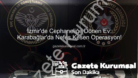 İzmir’de Cephaneliğe Dönen Ev: Karabağlar’da Nefes Kesen Operasyon!