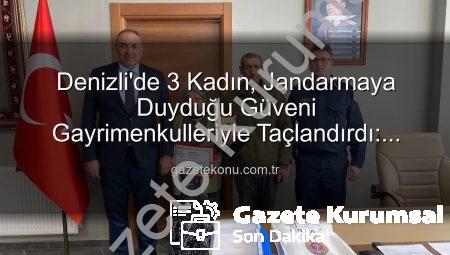Denizli’de Vefa Örneği: 3 Kadın, Gayrimenkullerini Jandarma Asayiş Vakfı’na Bağışladı