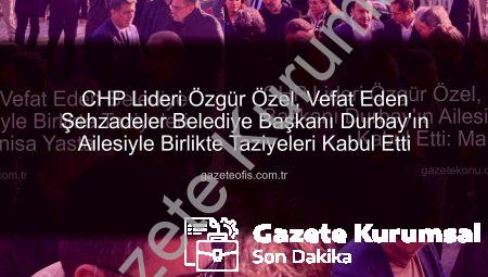 CHP Lideri Özgür Özel’den Vefat Eden Şehzadeler Belediye Başkanı Durbay’ın Ailesine Taziye Ziyareti