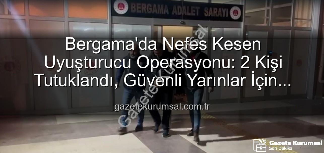 Bergama uyuşturucu operasyonu - Bergama'da Nefes Kesen Uyuşturucu Operasyonu: 2 Kişi Tutuklandı, Güvenli Yarınlar İçin Adımlar Atıldı