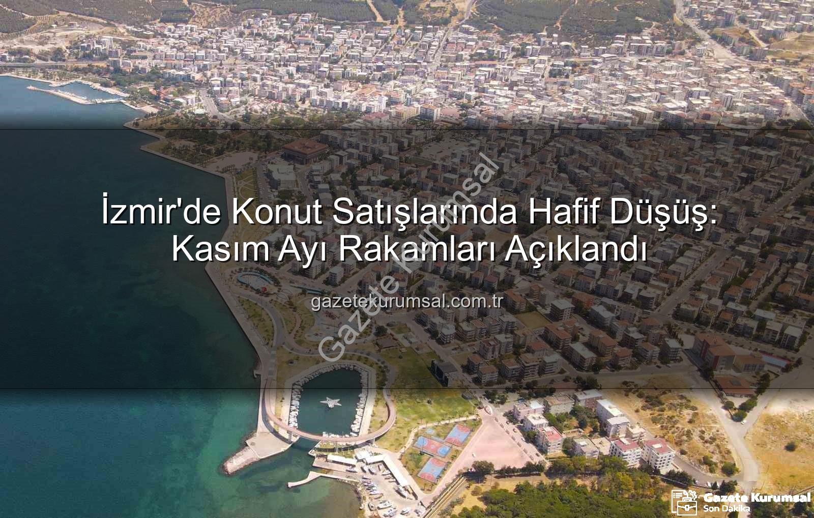 İzmir konut satışları - İzmir'de Konut Satışlarında Hafif Düşüş: Kasım Ayı Rakamları Açıklandı